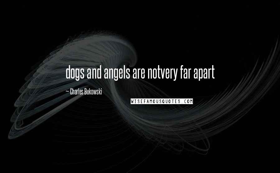 Charles Bukowski Quotes: dogs and angels are notvery far apart