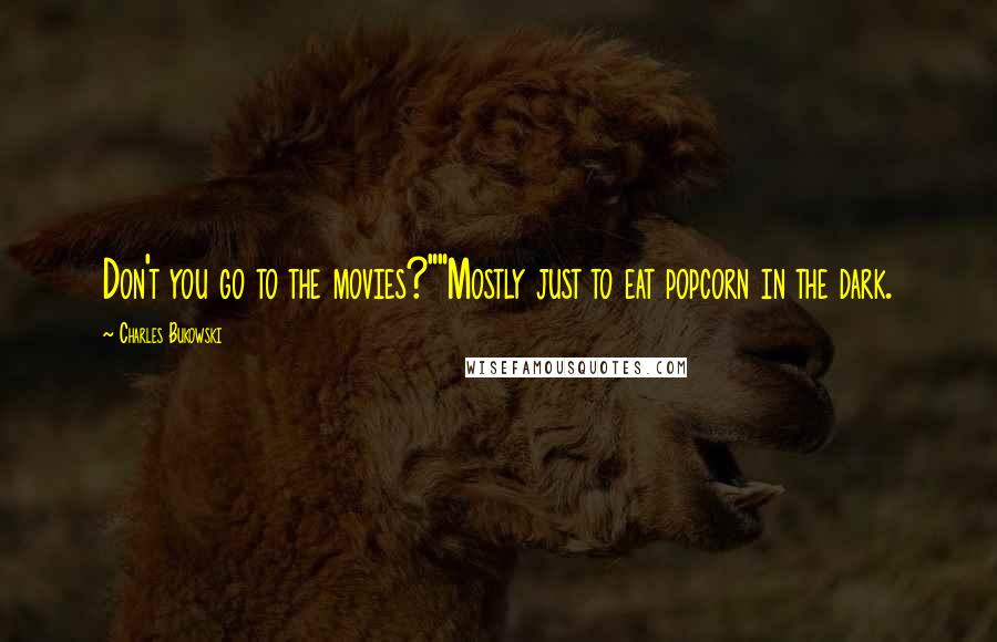 Charles Bukowski Quotes: Don't you go to the movies?""Mostly just to eat popcorn in the dark.