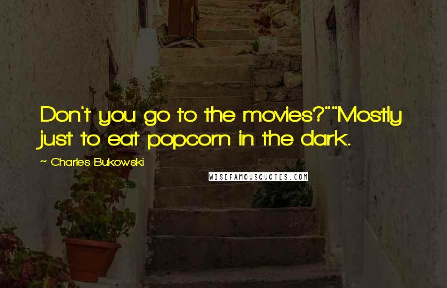 Charles Bukowski Quotes: Don't you go to the movies?""Mostly just to eat popcorn in the dark.
