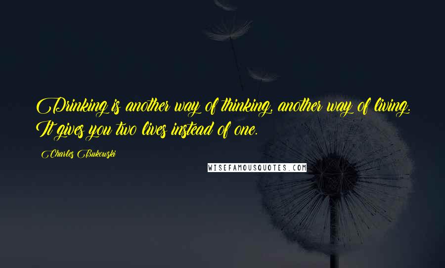 Charles Bukowski Quotes: Drinking is another way of thinking, another way of living. It gives you two lives instead of one.