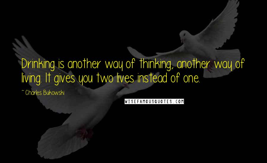 Charles Bukowski Quotes: Drinking is another way of thinking, another way of living. It gives you two lives instead of one.