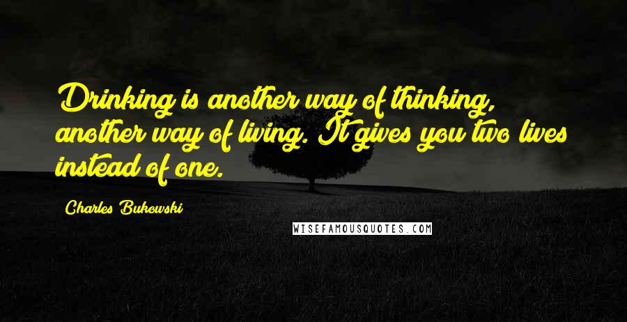 Charles Bukowski Quotes: Drinking is another way of thinking, another way of living. It gives you two lives instead of one.
