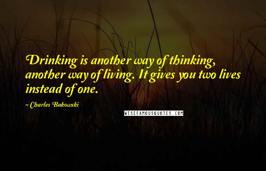 Charles Bukowski Quotes: Drinking is another way of thinking, another way of living. It gives you two lives instead of one.