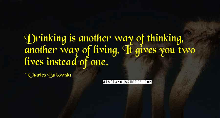 Charles Bukowski Quotes: Drinking is another way of thinking, another way of living. It gives you two lives instead of one.