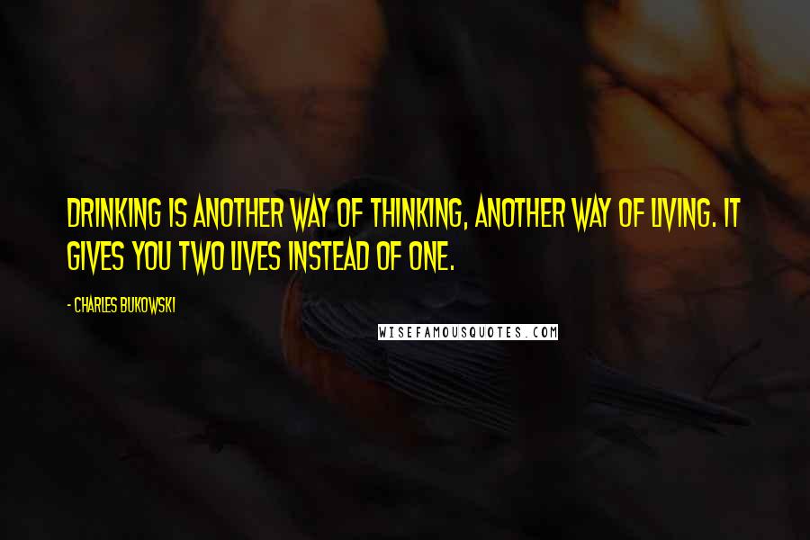 Charles Bukowski Quotes: Drinking is another way of thinking, another way of living. It gives you two lives instead of one.