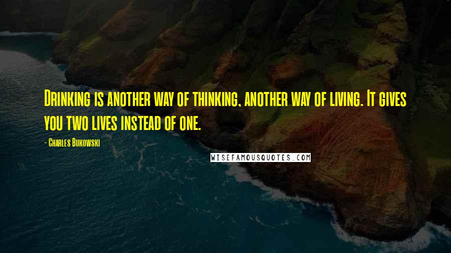 Charles Bukowski Quotes: Drinking is another way of thinking, another way of living. It gives you two lives instead of one.