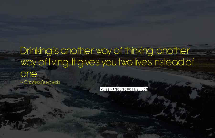 Charles Bukowski Quotes: Drinking is another way of thinking, another way of living. It gives you two lives instead of one.