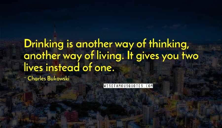 Charles Bukowski Quotes: Drinking is another way of thinking, another way of living. It gives you two lives instead of one.