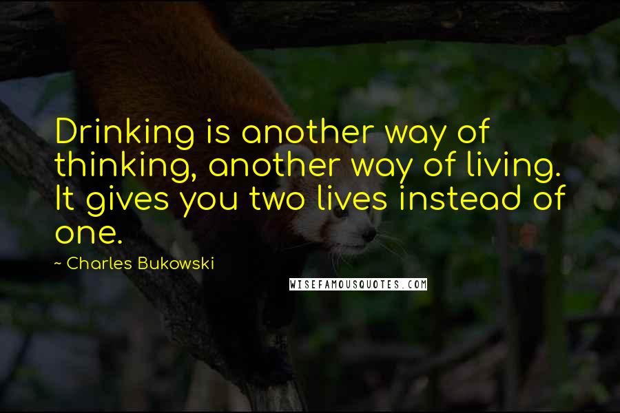 Charles Bukowski Quotes: Drinking is another way of thinking, another way of living. It gives you two lives instead of one.