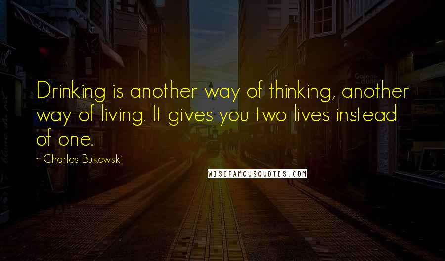 Charles Bukowski Quotes: Drinking is another way of thinking, another way of living. It gives you two lives instead of one.