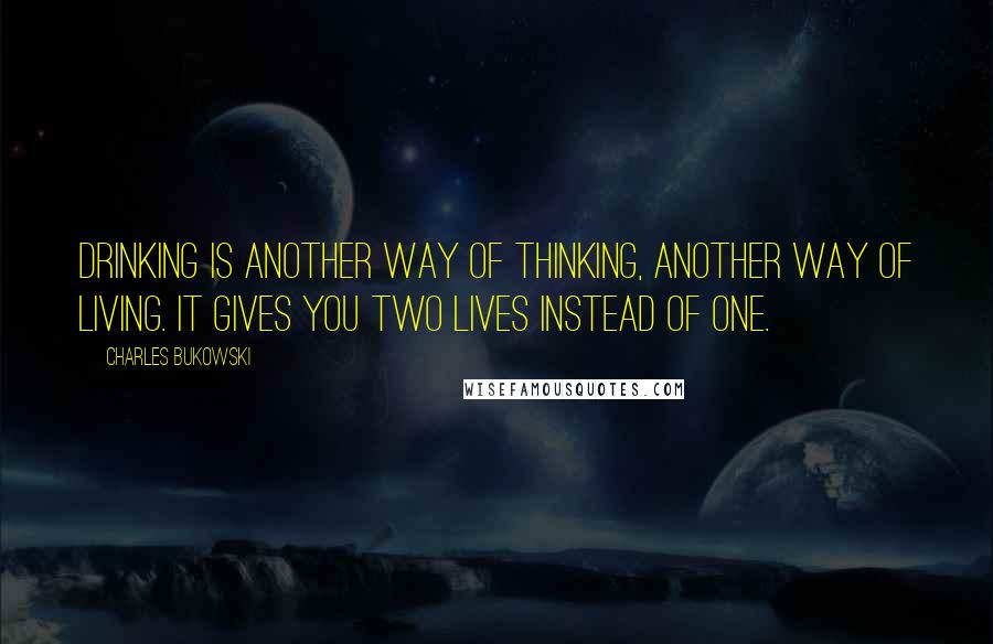 Charles Bukowski Quotes: Drinking is another way of thinking, another way of living. It gives you two lives instead of one.