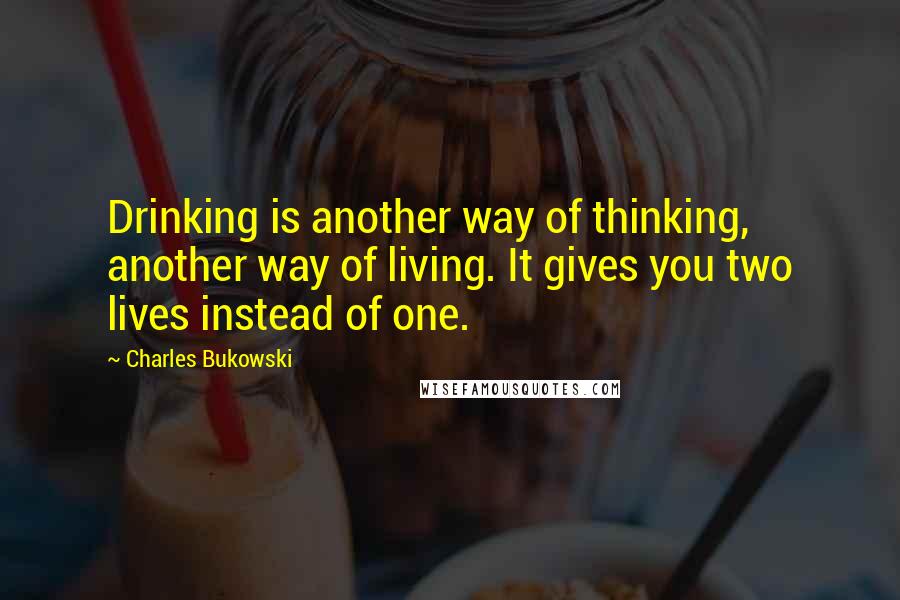 Charles Bukowski Quotes: Drinking is another way of thinking, another way of living. It gives you two lives instead of one.