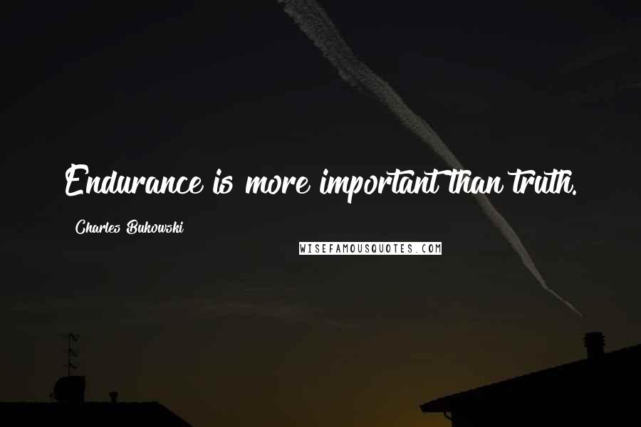 Charles Bukowski Quotes: Endurance is more important than truth.
