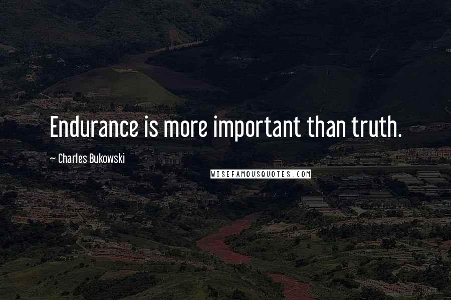 Charles Bukowski Quotes: Endurance is more important than truth.