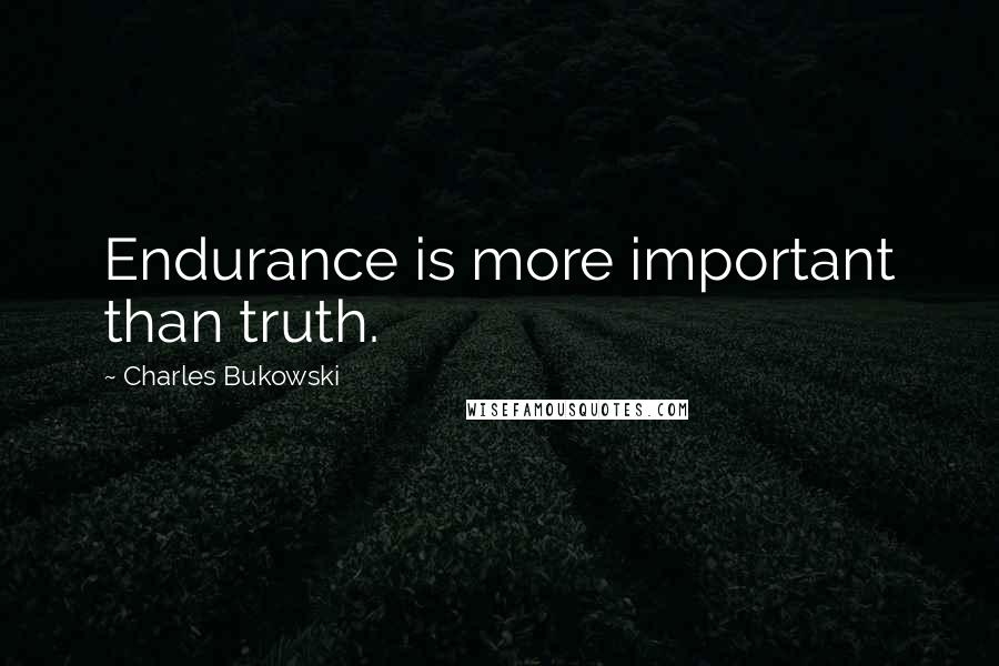 Charles Bukowski Quotes: Endurance is more important than truth.
