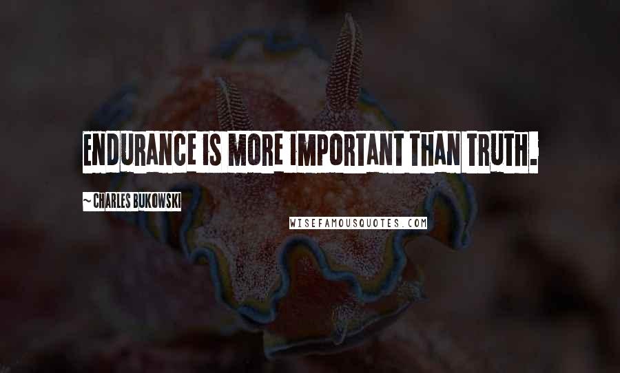 Charles Bukowski Quotes: Endurance is more important than truth.