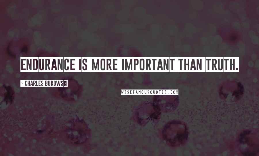 Charles Bukowski Quotes: Endurance is more important than truth.