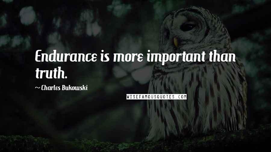 Charles Bukowski Quotes: Endurance is more important than truth.