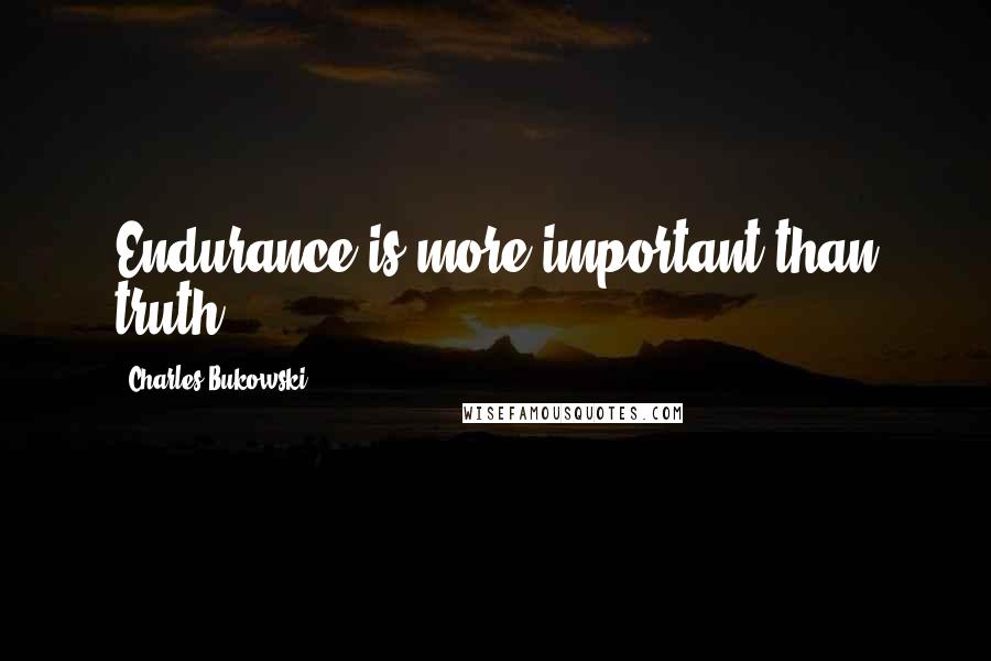 Charles Bukowski Quotes: Endurance is more important than truth.