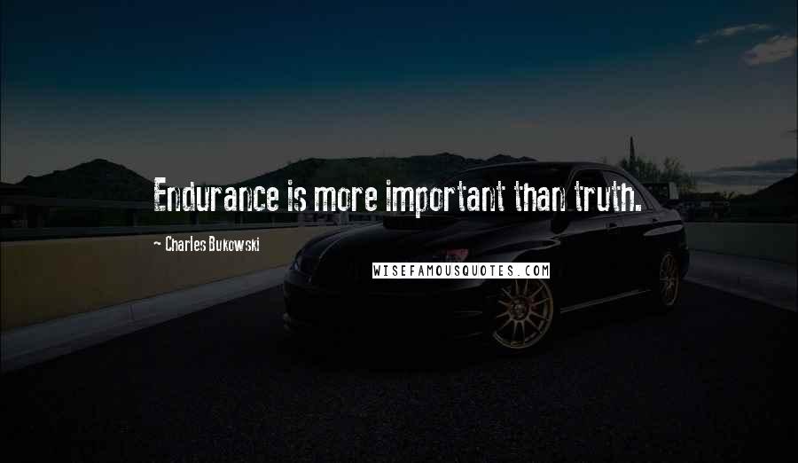 Charles Bukowski Quotes: Endurance is more important than truth.