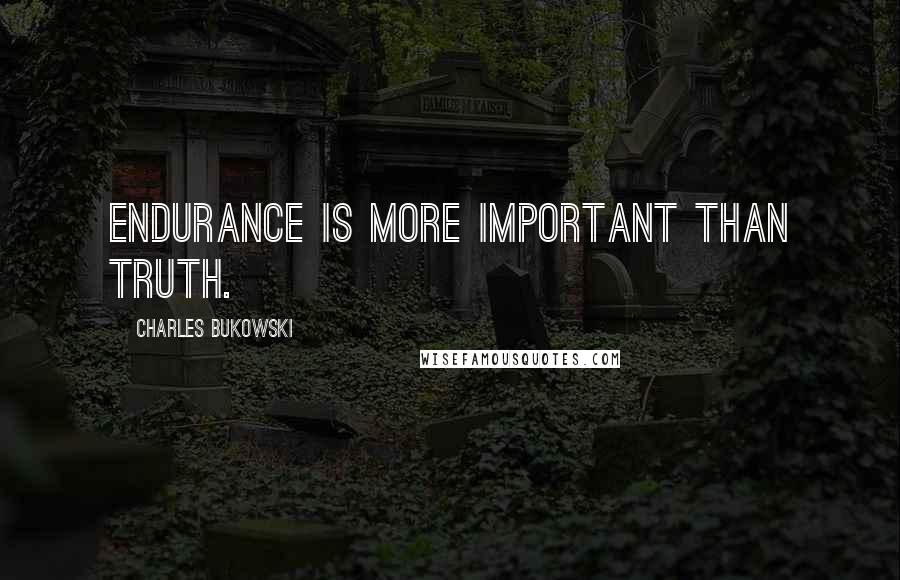 Charles Bukowski Quotes: Endurance is more important than truth.
