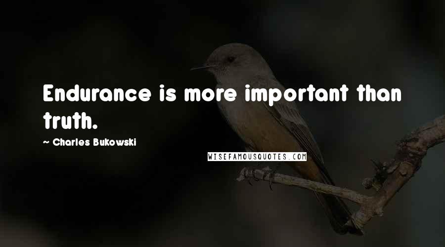 Charles Bukowski Quotes: Endurance is more important than truth.