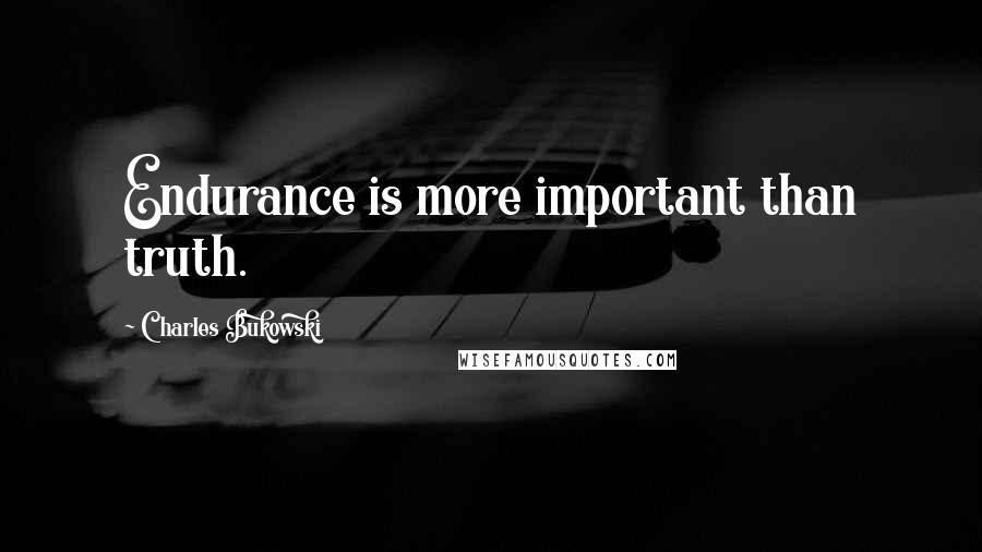 Charles Bukowski Quotes: Endurance is more important than truth.