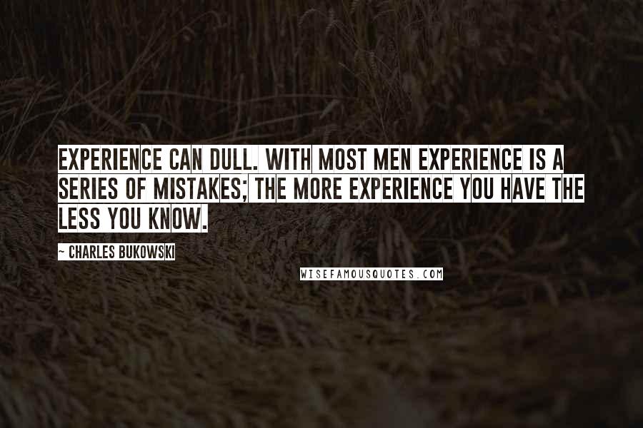 Charles Bukowski Quotes: Experience can dull. With most men experience is a series of mistakes; the more experience you have the less you know.