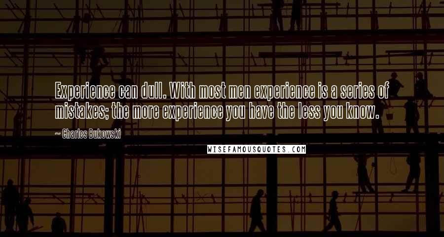 Charles Bukowski Quotes: Experience can dull. With most men experience is a series of mistakes; the more experience you have the less you know.