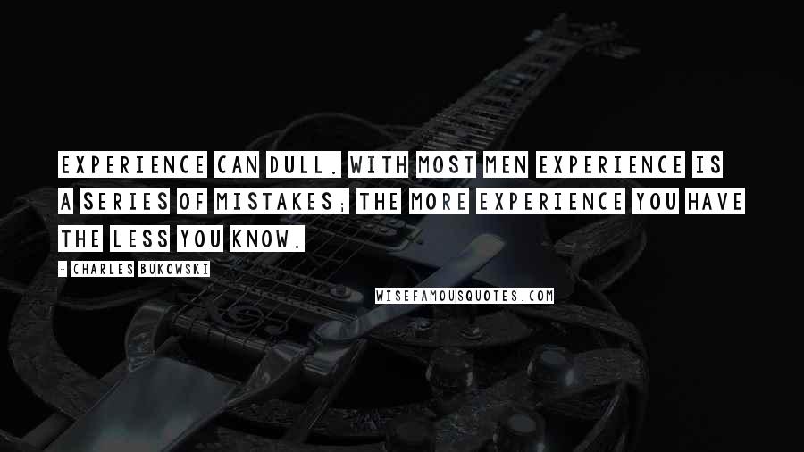 Charles Bukowski Quotes: Experience can dull. With most men experience is a series of mistakes; the more experience you have the less you know.