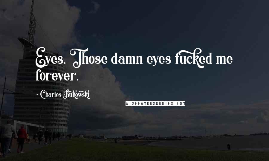 Charles Bukowski Quotes: Eyes. Those damn eyes fucked me forever.