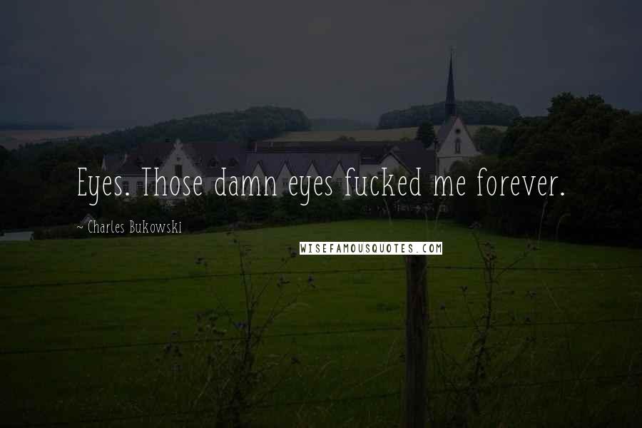 Charles Bukowski Quotes: Eyes. Those damn eyes fucked me forever.