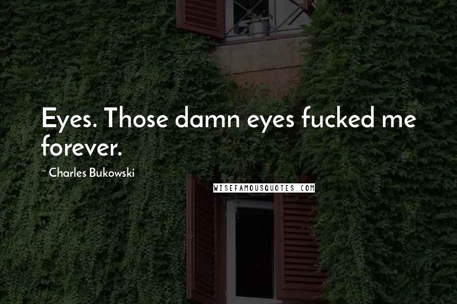 Charles Bukowski Quotes: Eyes. Those damn eyes fucked me forever.