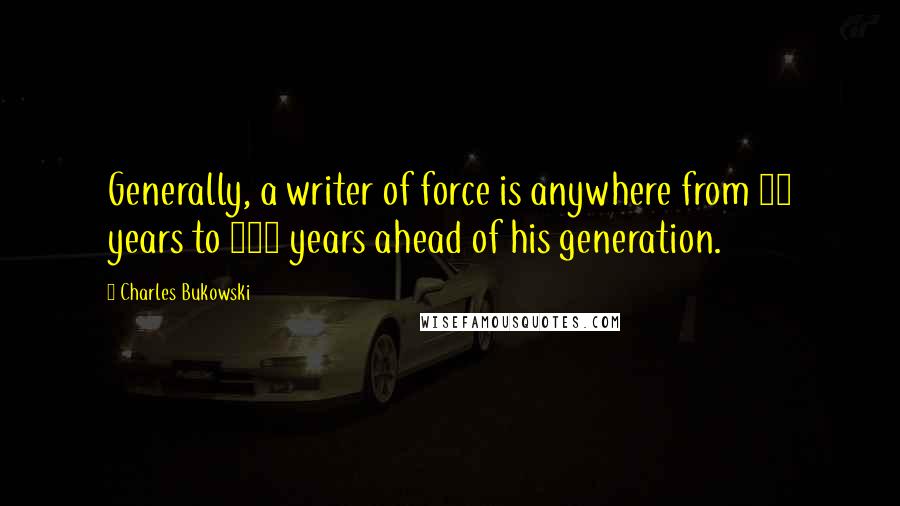 Charles Bukowski Quotes: Generally, a writer of force is anywhere from 20 years to 200 years ahead of his generation.
