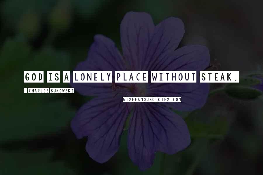 Charles Bukowski Quotes: God is a lonely place without steak.