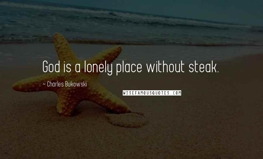 Charles Bukowski Quotes: God is a lonely place without steak.