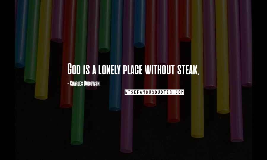 Charles Bukowski Quotes: God is a lonely place without steak.