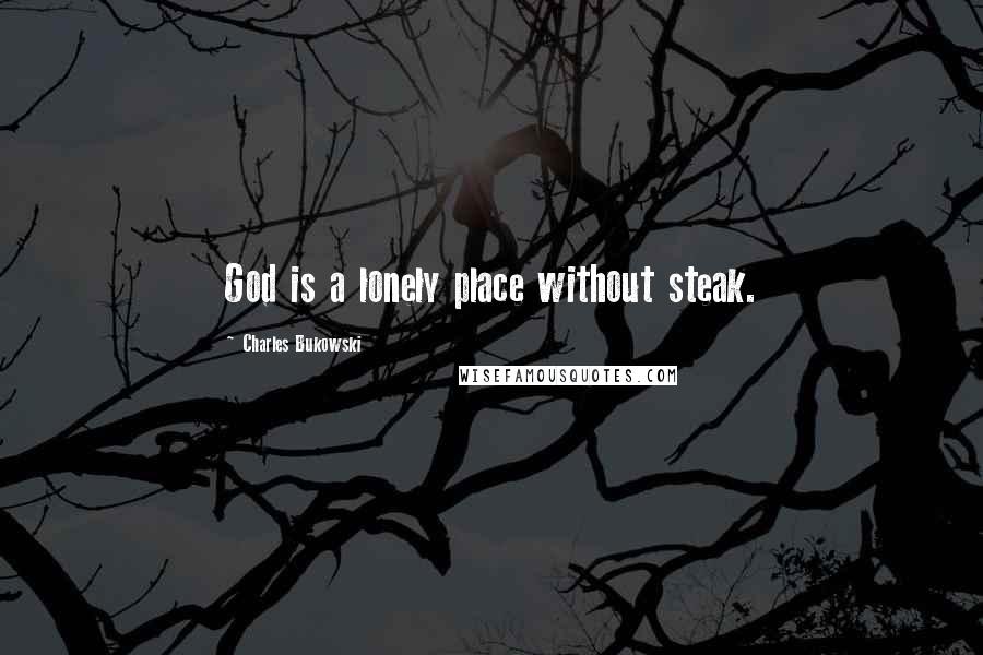 Charles Bukowski Quotes: God is a lonely place without steak.