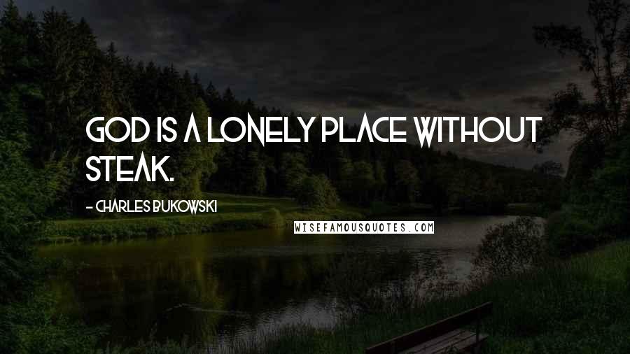 Charles Bukowski Quotes: God is a lonely place without steak.