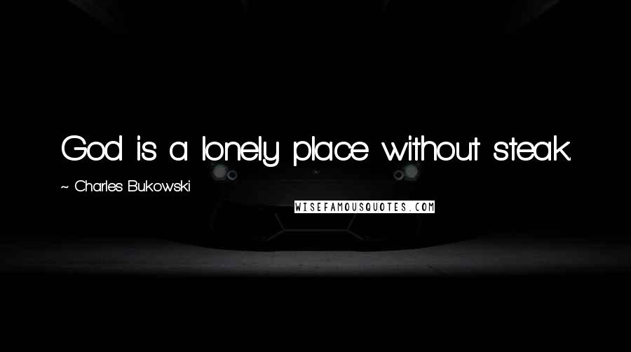 Charles Bukowski Quotes: God is a lonely place without steak.