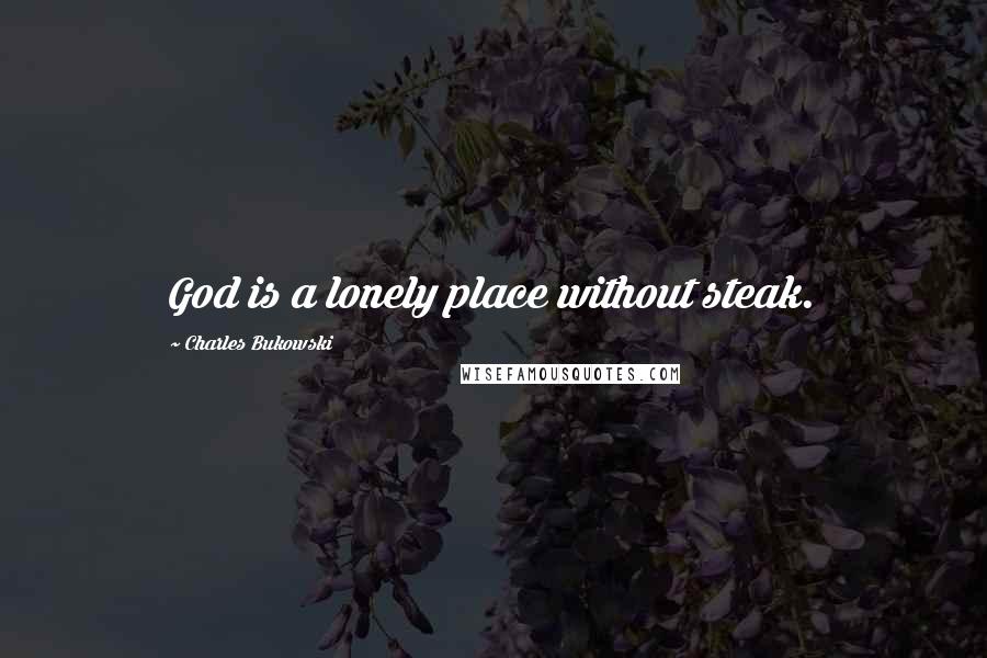 Charles Bukowski Quotes: God is a lonely place without steak.