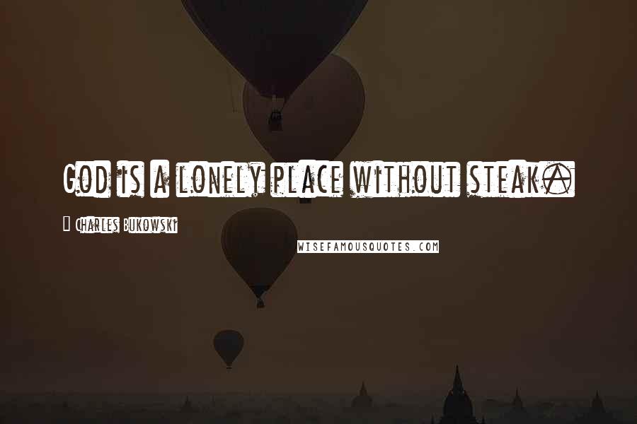 Charles Bukowski Quotes: God is a lonely place without steak.