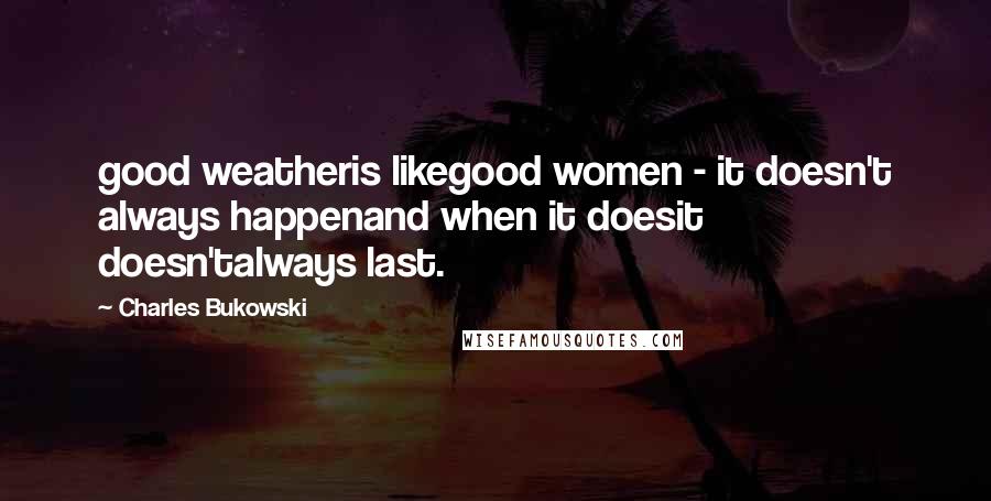 Charles Bukowski Quotes: good weatheris likegood women - it doesn't always happenand when it doesit doesn'talways last.