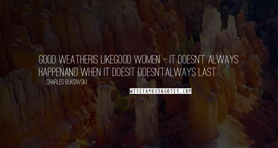 Charles Bukowski Quotes: good weatheris likegood women - it doesn't always happenand when it doesit doesn'talways last.