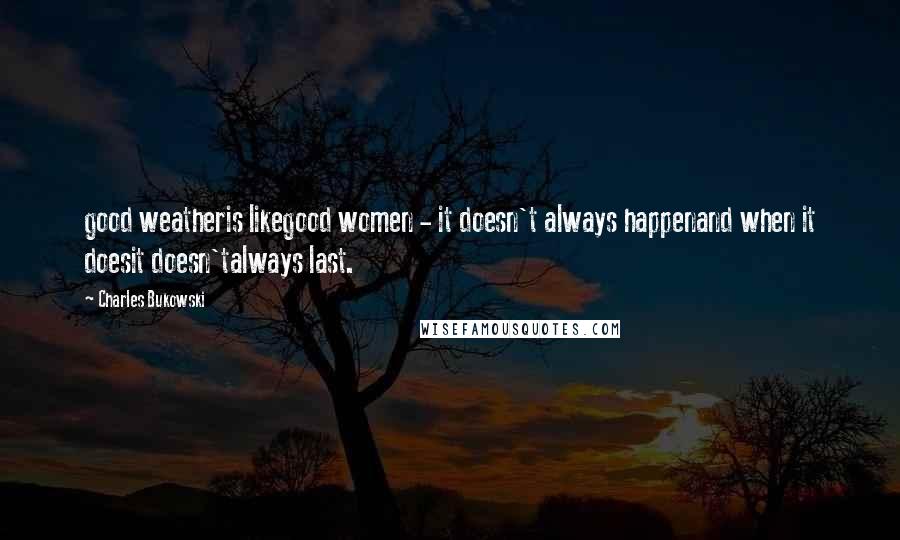 Charles Bukowski Quotes: good weatheris likegood women - it doesn't always happenand when it doesit doesn'talways last.