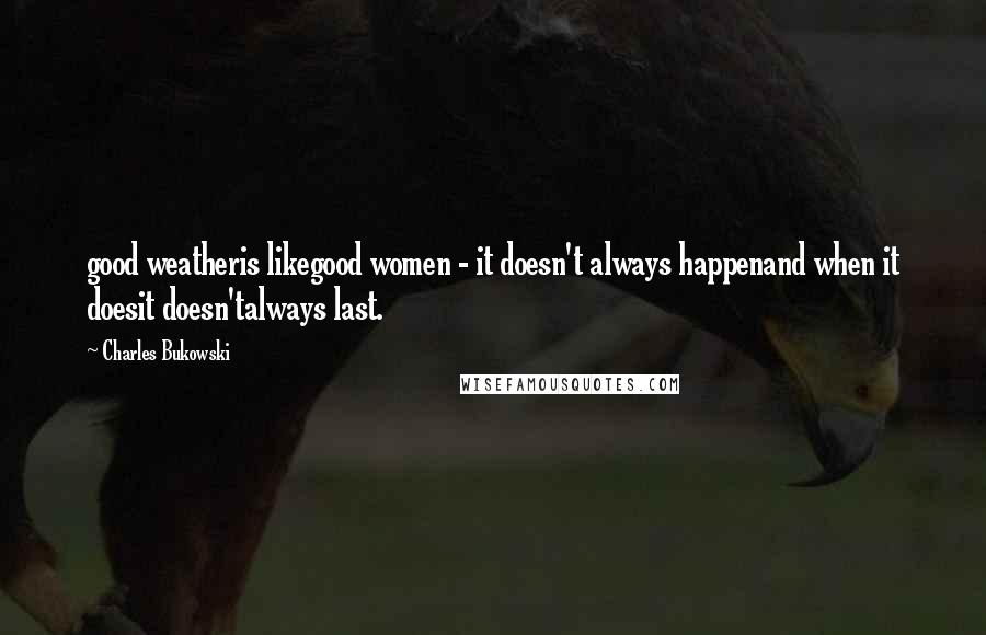 Charles Bukowski Quotes: good weatheris likegood women - it doesn't always happenand when it doesit doesn'talways last.