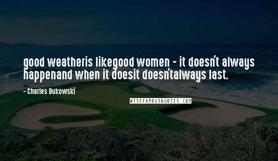 Charles Bukowski Quotes: good weatheris likegood women - it doesn't always happenand when it doesit doesn'talways last.
