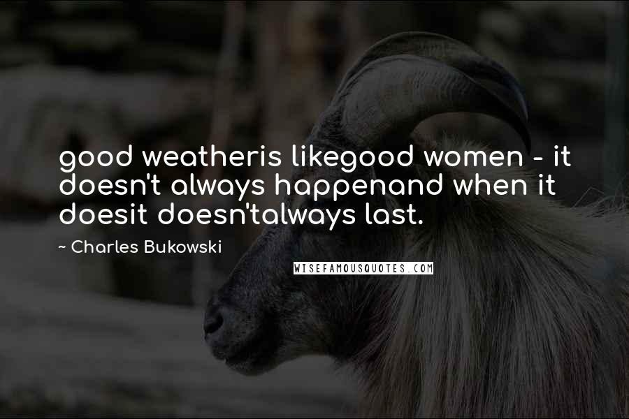 Charles Bukowski Quotes: good weatheris likegood women - it doesn't always happenand when it doesit doesn'talways last.