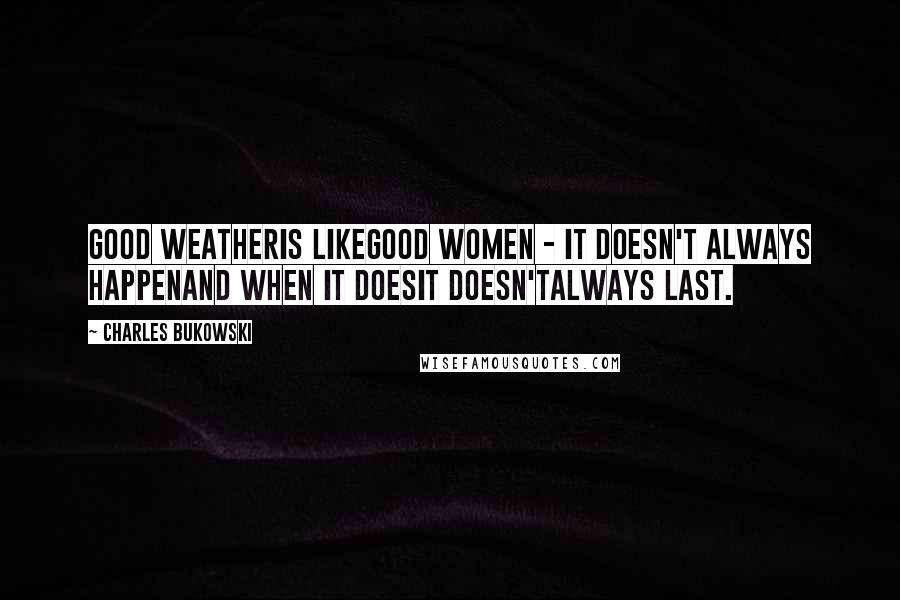 Charles Bukowski Quotes: good weatheris likegood women - it doesn't always happenand when it doesit doesn'talways last.