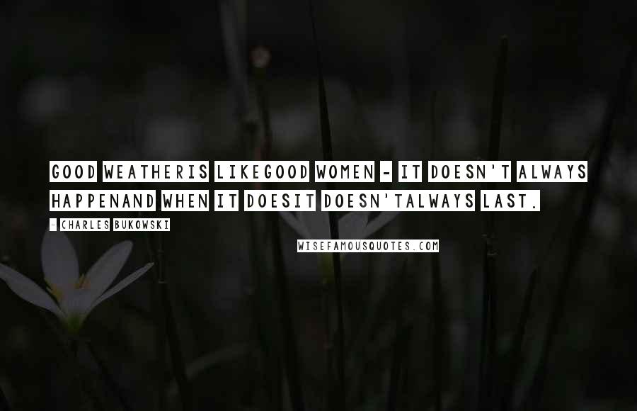 Charles Bukowski Quotes: good weatheris likegood women - it doesn't always happenand when it doesit doesn'talways last.